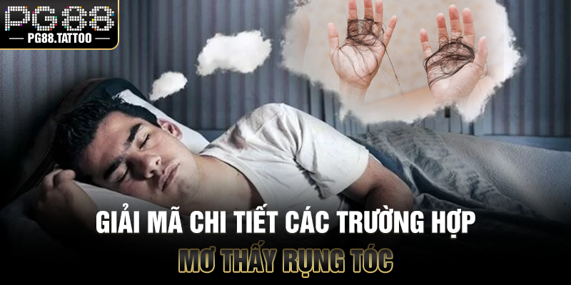 Giải mã chi tiết các trường hợp mơ thấy rụng tóc