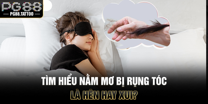Tìm hiểu nằm mơ bị rụng tóc là hên hay xui?