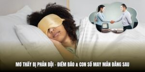 Mơ Thấy Bị Phản Bội | Điềm Báo & Con Số May Mắn Đằng Sau