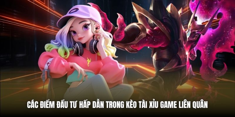 Kèo Tài Xỉu Game Liên Quân - Kiến Thức Nền Tảng Cần Biết Các điểm đầu tư hấp dẫn trong kèo Tài Xỉu game Liên Quân