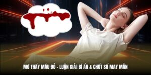 Mơ Thấy Máu Đỏ | Luận Giải Bí Ẩn & Chốt Số May Mắn