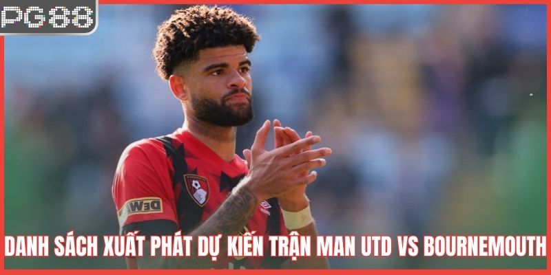 Dự Đoán Kết Quả Man Utd VS Bournemouth Lúc 3h00 Ngày 16/12 Danh sách xuất phát dự kiến trận Man Utd vs Bournemouth